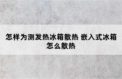 怎样为测发热冰箱散热 嵌入式冰箱怎么散热